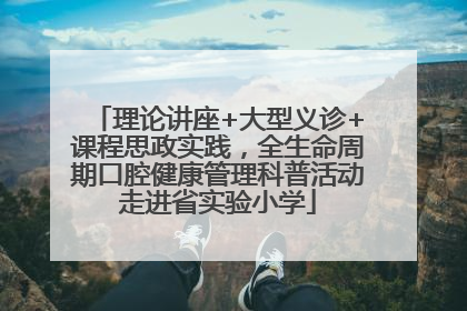 理论讲座+大型义诊+课程思政实践，全生命周期口腔健康管理科普活动走进省实验小学