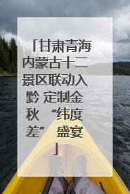 甘肃青海内蒙古十二景区联动入黔 定制金秋 “纬度差” 盛宴