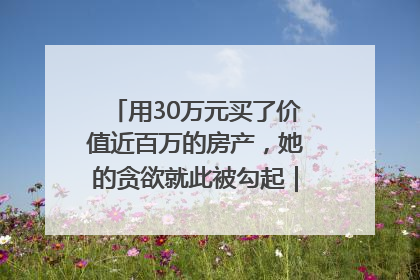 用30万元买了价值近百万的房产，她的贪欲就此被勾起｜今晚九点半