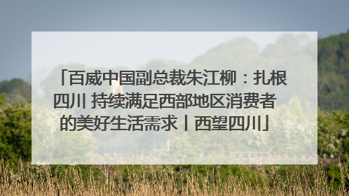 百威中国副总裁朱江柳：扎根四川 持续满足西部地区消费者的美好生活需求丨西望四川