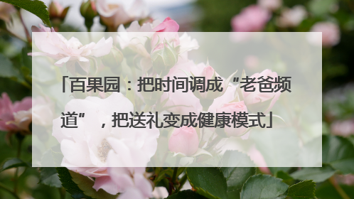 百果园：把时间调成“老爸频道”，把送礼变成健康模式
