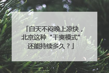 白天不闷晚上凉快，北京这种“干爽模式”还能持续多久？