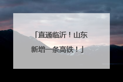 直通临沂！山东新增一条高铁！