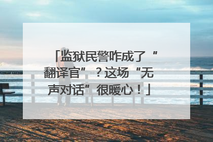 监狱民警咋成了“翻译官”？这场“无声对话”很暖心！