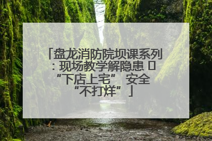 盘龙消防院坝课系列：现场教学解隐患   “下店上宅” 安全 “不打烊”