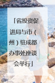 省投资促进局与市（州）驻成都办事处座谈会举行