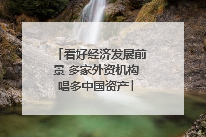 看好经济发展前景 多家外资机构唱多中国资产