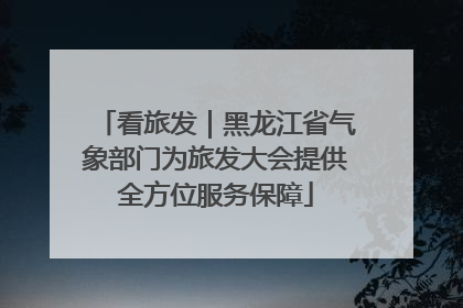看旅发｜黑龙江省气象部门为旅发大会提供全方位服务保障