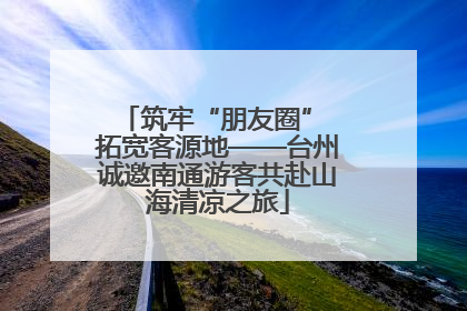 筑牢“朋友圈” 拓宽客源地——台州诚邀南通游客共赴山海清凉之旅