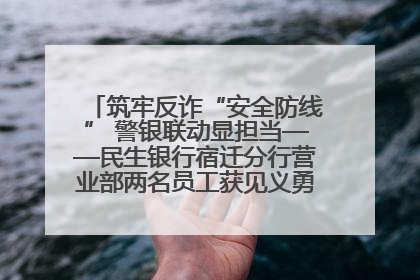 筑牢反诈“安全防线” 警银联动显担当——民生银行宿迁分行营业部两名员工获见义勇为基金会表彰