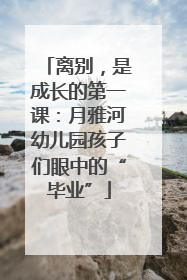 离别，是成长的第一课：月雅河幼儿园孩子们眼中的“毕业”