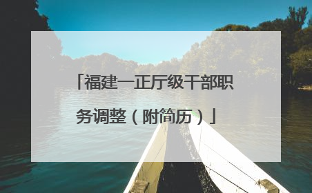 福建一正厅级干部职务调整（附简历）