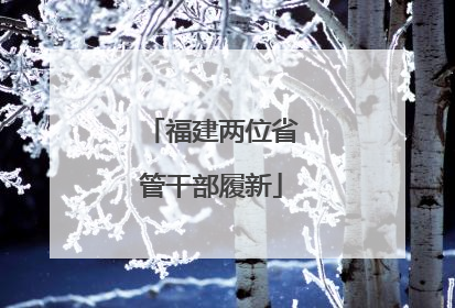 福建两位省管干部履新