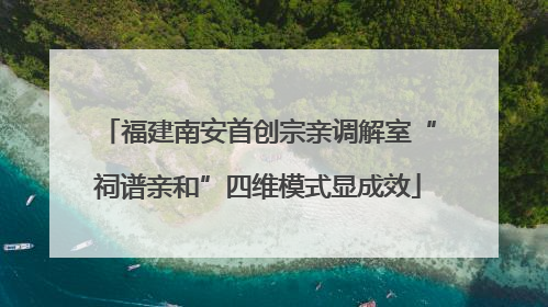 福建南安首创宗亲调解室“祠谱亲和”四维模式显成效
