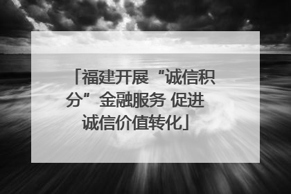 福建开展“诚信积分”金融服务 促进诚信价值转化