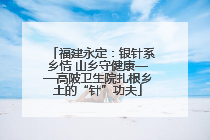 福建永定：银针系乡情 山乡守健康——高陂卫生院扎根乡土的“针”功夫