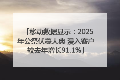 移动数据显示：2025年公祭伏羲大典 漫入客户较去年增长91.1%
