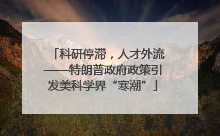 科研停滞，人才外流——特朗普政府政策引发美科学界“寒潮”