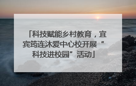 科技赋能乡村教育，宜宾筠连沐爱中心校开展“科技进校园”活动