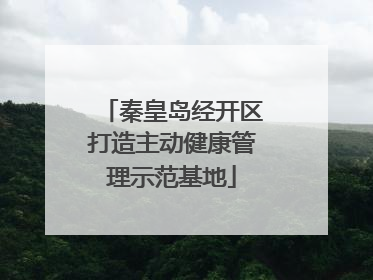 秦皇岛经开区打造主动健康管理示范基地