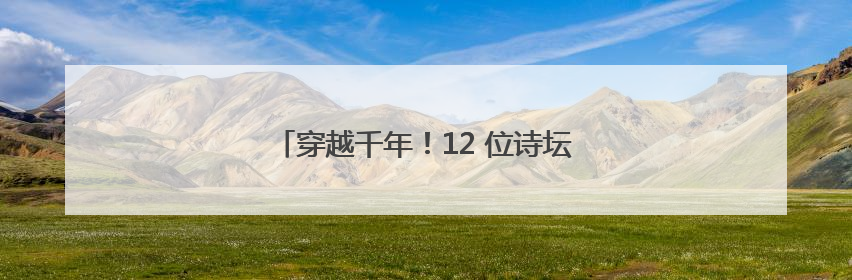 穿越千年！12 位诗坛“神秘顶流”闪现溆浦！