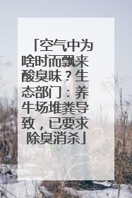 空气中为啥时而飘来酸臭味？生态部门：养牛场堆粪导致，已要求除臭消杀