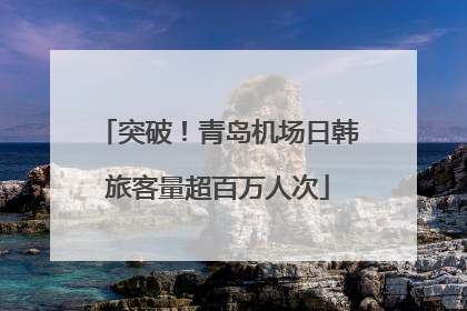 突破！青岛机场日韩旅客量超百万人次