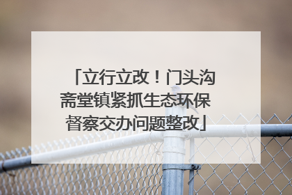 立行立改！门头沟斋堂镇紧抓生态环保督察交办问题整改