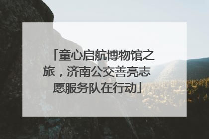 童心启航博物馆之旅，济南公交善亮志愿服务队在行动