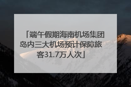 端午假期海南机场集团岛内三大机场预计保障旅客31.7万人次