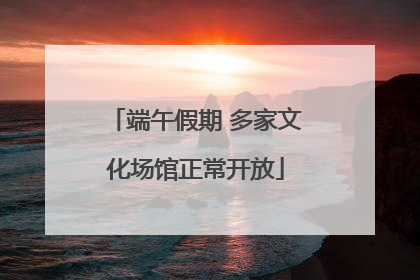 端午假期 多家文化场馆正常开放