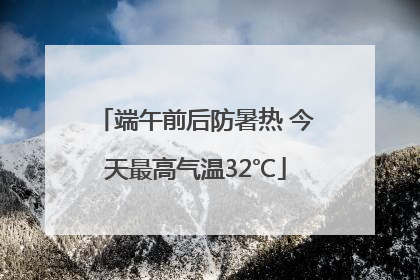 端午前后防暑热 今天最高气温32℃