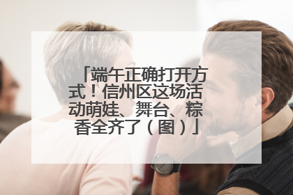 端午正确打开方式！信州区这场活动萌娃、舞台、粽香全齐了（图）