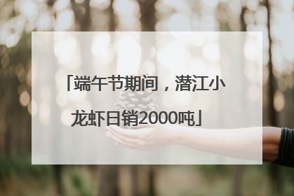 端午节期间，潜江小龙虾日销2000吨
