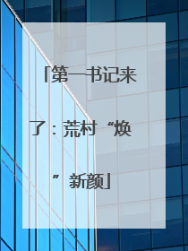 第一书记来了：荒村“焕”新颜