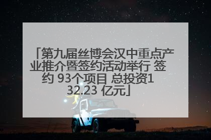 第九届丝博会汉中重点产业推介暨签约活动举行 签约 93个项目 总投资132.23 亿元