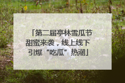 第二届亭林雪瓜节甜蜜来袭，线上线下引爆“吃瓜”热潮