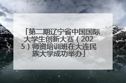 第二期辽宁省中国国际大学生创新大赛（2025）师资培训班在大连民族大学成功举办