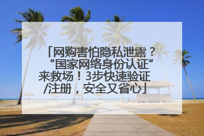 网购害怕隐私泄露？“国家网络身份认证”来救场！3步快速验证/注册，安全又省心