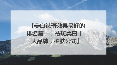 美白祛斑效果最好的排名第一，祛斑美白十大品牌，护肤公式
