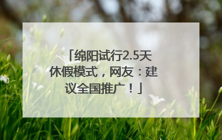 绵阳试行2.5天休假模式，网友：建议全国推广！
