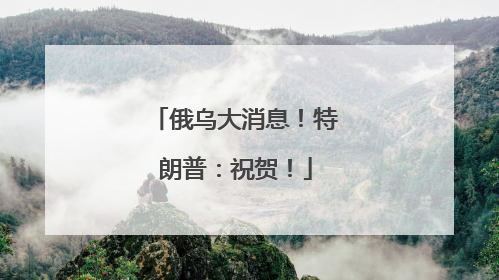俄乌大消息！特朗普：祝贺！