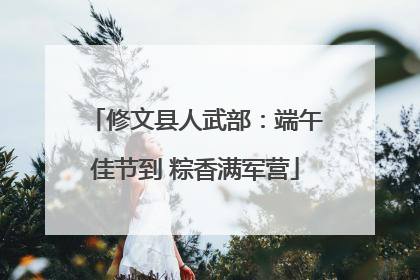 修文县人武部：端午佳节到 粽香满军营