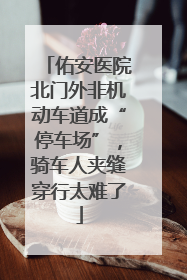 佑安医院北门外非机动车道成“停车场”，骑车人夹缝穿行太难了