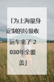 为上海量身定制的垃圾收运车来了 2030年全覆盖