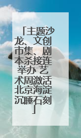 主题沙龙、文创市集、剧本杀接连举办 艺术周激活北京海淀沉睡石刻