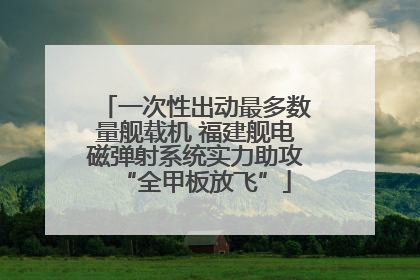 一次性出动最多数量舰载机 福建舰电磁弹射系统实力助攻“全甲板放飞”