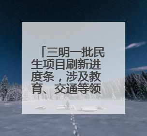 三明一批民生项目刷新进度条，涉及教育、交通等领域