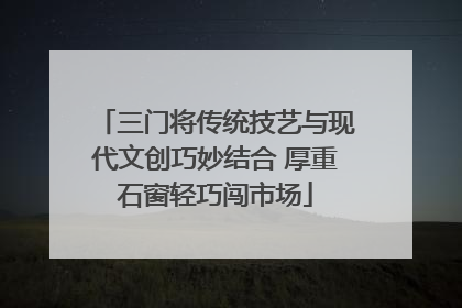 三门将传统技艺与现代文创巧妙结合 厚重石窗轻巧闯市场