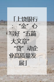 上饶银行：“金”心写好“五篇大文章” “贷”动企业高质量发展